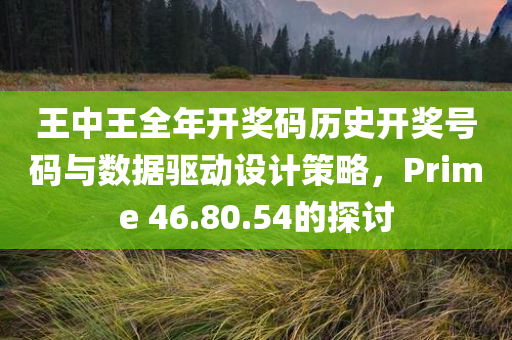 王中王全年开奖码历史开奖号码与数据驱动设计策略，Prime 46.80.54的探讨