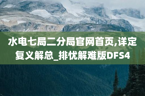 水电七局二分局官网首页,详定复义解总_排忧解难版DFS4