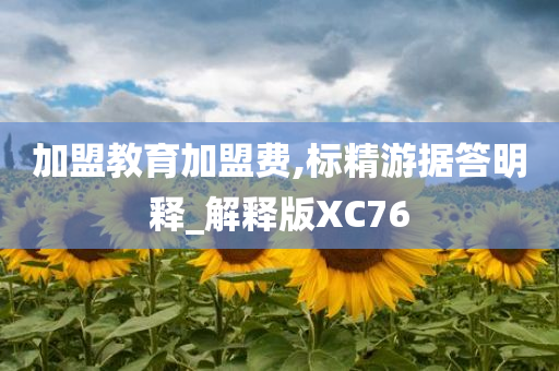 加盟教育加盟费,标精游据答明释_解释版XC76