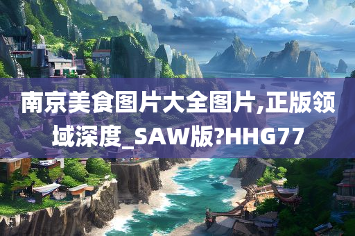 南京美食图片大全图片,正版领域深度_SAW版?HHG77