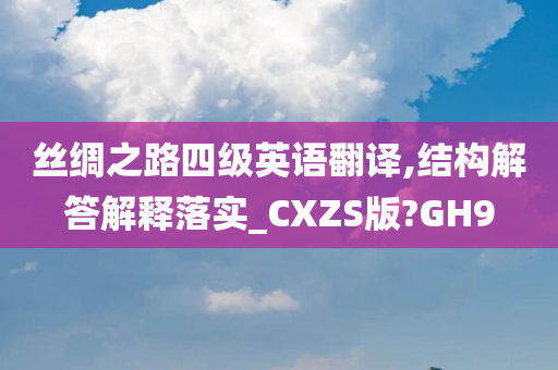 丝绸之路四级英语翻译,结构解答解释落实_CXZS版?GH9