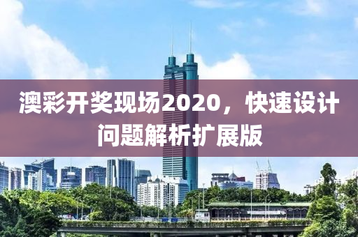 澳彩开奖现场2020，快速设计问题解析扩展版