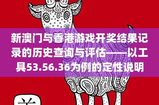 新澳门与香港游戏开奖结果记录的历史查询与评估——以工具53.56.36为例的定性说明