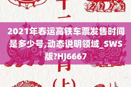 2021年春运高铁车票发售时间是多少号,动态说明领域_SWS版?HJ6667