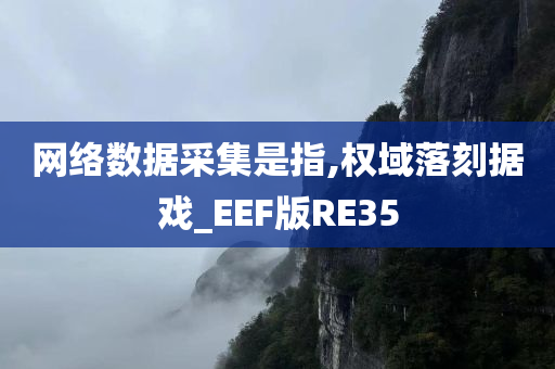 网络数据采集是指,权域落刻据戏_EEF版RE35