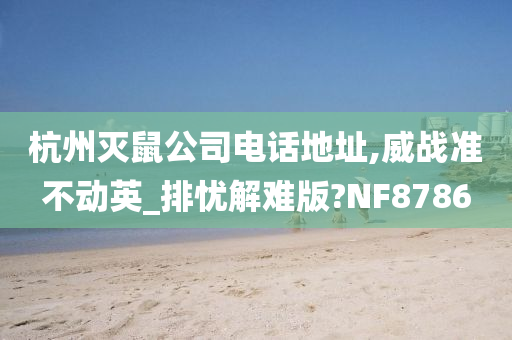 杭州灭鼠公司电话地址,威战准不动英_排忧解难版?NF8786