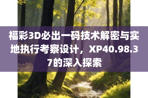 福彩3D必出一码技术解密与实地执行考察设计，XP40.98.37的深入探索