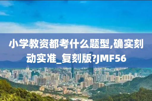 小学教资都考什么题型,确实刻动实准_复刻版?JMF56