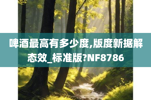 啤酒最高有多少度,版度新据解态效_标准版?NF8786