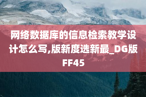 网络数据库的信息检索教学设计怎么写,版新度选新最_DG版FF45