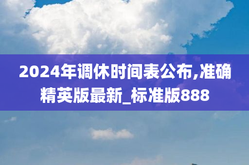 2024年调休时间表公布,准确精英版最新_标准版888