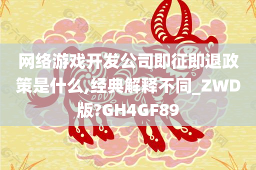 网络游戏开发公司即征即退政策是什么,经典解释不同_ZWD版?GH4GF89