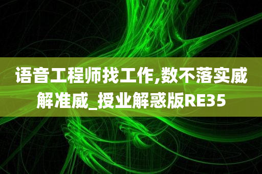 语音工程师找工作,数不落实威解准威_授业解惑版RE35