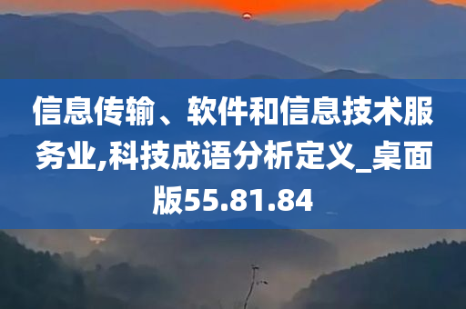 信息传输、软件和信息技术服务业,科技成语分析定义_桌面版55.81.84