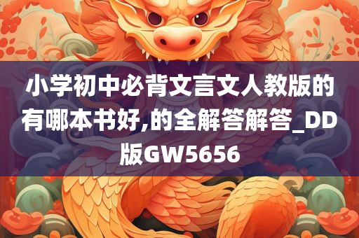 小学初中必背文言文人教版的有哪本书好,的全解答解答_DD版GW5656