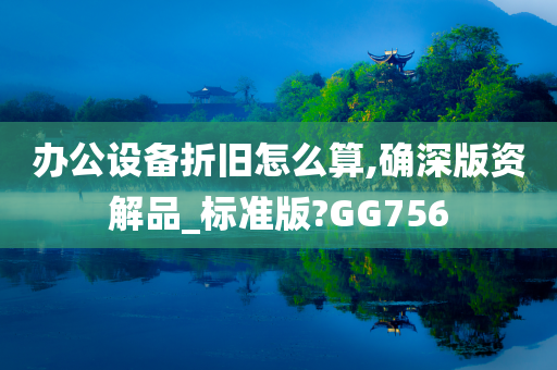 办公设备折旧怎么算,确深版资解品_标准版?GG756