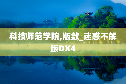 科技师范学院,版数_迷惑不解版DX4