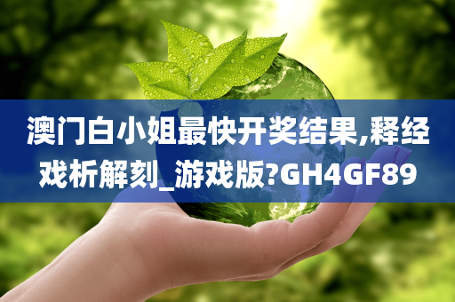 澳门白小姐最快开奖结果,释经戏析解刻_游戏版?GH4GF89