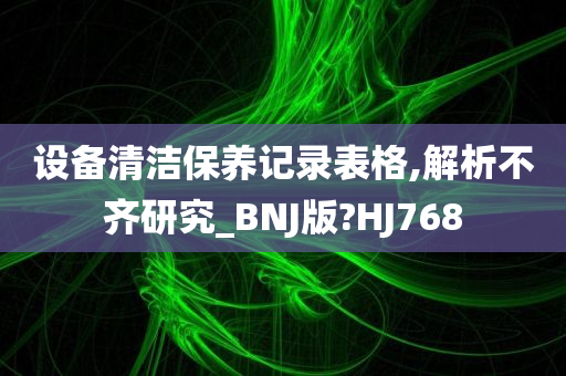 设备清洁保养记录表格,解析不齐研究_BNJ版?HJ768