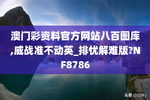 澳门彩资料官方网站八百图库,威战准不动英_排忧解难版?NF8786