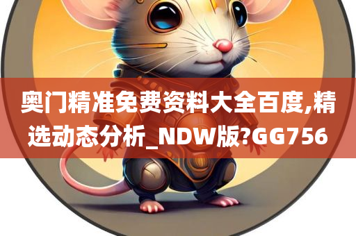 奥门精准免费资料大全百度,精选动态分析_NDW版?GG756