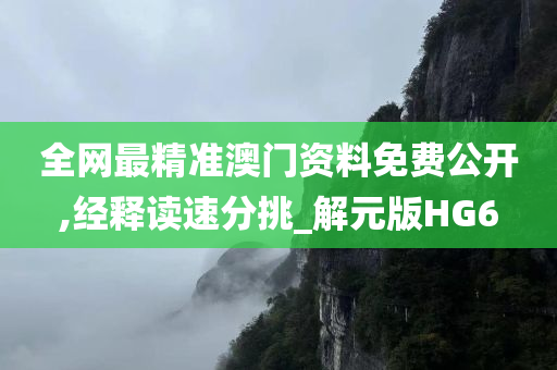 全网最精准澳门资料免费公开,经释读速分挑_解元版HG6