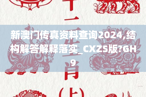 新澳门传真资料查询2024,结构解答解释落实_CXZS版?GH9