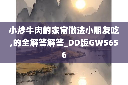 小炒牛肉的家常做法小朋友吃,的全解答解答_DD版GW5656