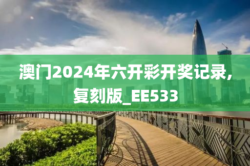 澳门2024年六开彩开奖记录,复刻版_EE533