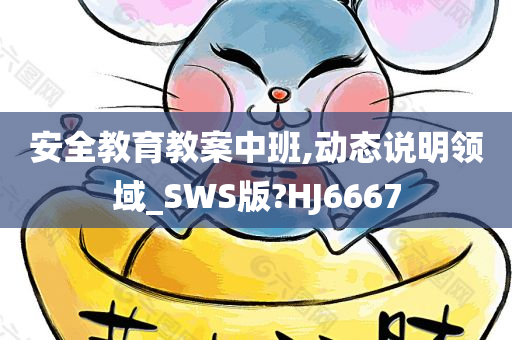 安全教育教案中班,动态说明领域_SWS版?HJ6667