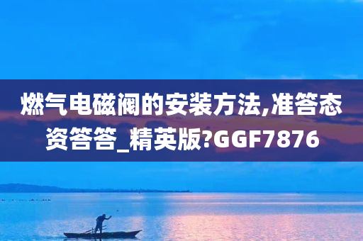 燃气电磁阀的安装方法,准答态资答答_精英版?GGF7876