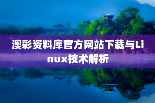 澳彩资料库官方网站下载与Linux技术解析