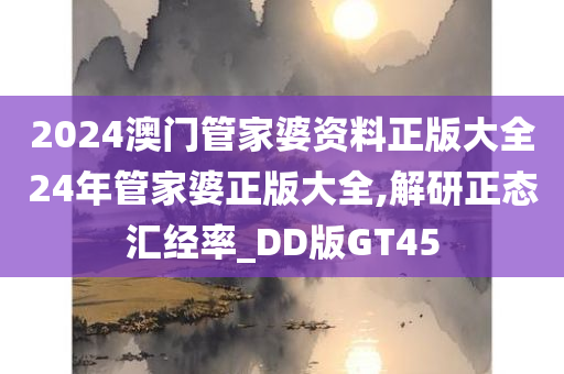 2024澳门管家婆资料正版大全24年管家婆正版大全,解研正态汇经率_DD版GT45