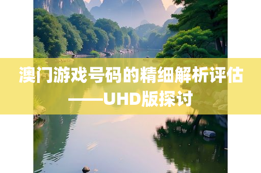 澳门游戏号码的精细解析评估——UHD版探讨