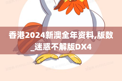 香港2024新澳全年资料,版数_迷惑不解版DX4