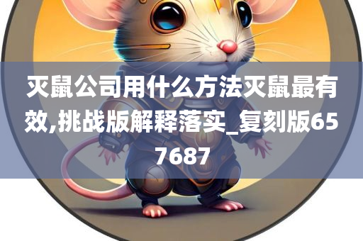 灭鼠公司用什么方法灭鼠最有效,挑战版解释落实_复刻版657687