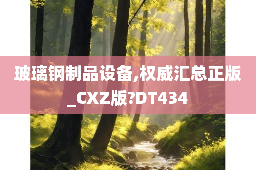 玻璃钢制品设备,权威汇总正版_CXZ版?DT434