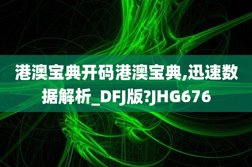 港澳宝典开码港澳宝典,迅速数据解析_DFJ版?JHG676