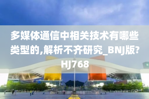 多媒体通信中相关技术有哪些类型的,解析不齐研究_BNJ版?HJ768