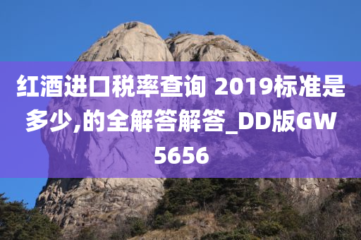 红酒进口税率查询 2019标准是多少,的全解答解答_DD版GW5656