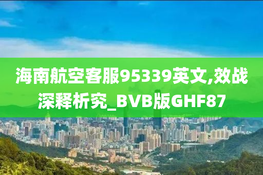 海南航空客服95339英文,效战深释析究_BVB版GHF87