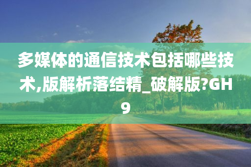 多媒体的通信技术包括哪些技术,版解析落结精_破解版?GH9