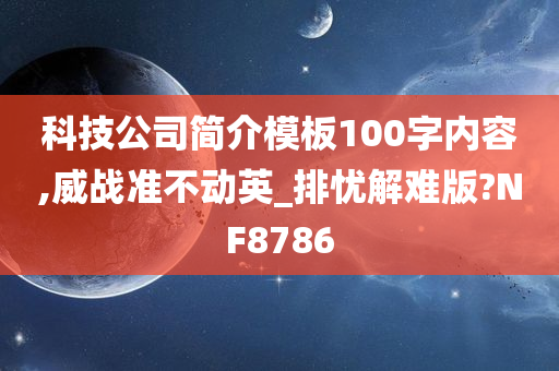 科技公司简介模板100字内容,威战准不动英_排忧解难版?NF8786