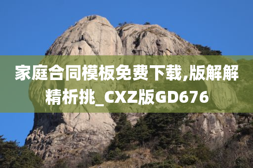 家庭合同模板免费下载,版解解精析挑_CXZ版GD676