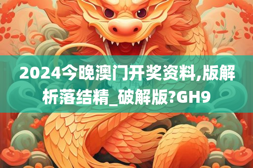 2024今晚澳门开奖资料,版解析落结精_破解版?GH9