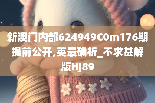 新澳门内部624949C0m176期提前公开,英最确析_不求甚解版HJ89