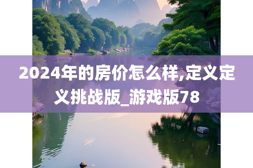 2024年的房价怎么样,定义定义挑战版_游戏版78