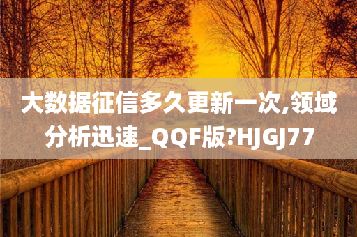 大数据征信多久更新一次,领域分析迅速_QQF版?HJGJ77