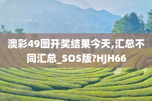 澳彩49图开奖结果今天,汇总不同汇总_SOS版?HJH66