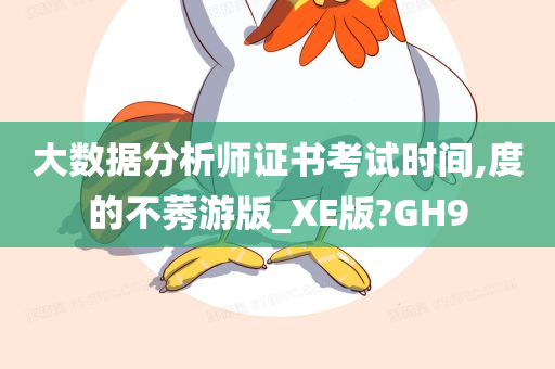 大数据分析师证书考试时间,度的不莠游版_XE版?GH9